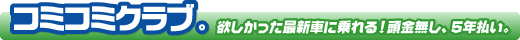 「コミコミクラブ」欲しかった最新車に乗れる!頭金無し、5年払い。